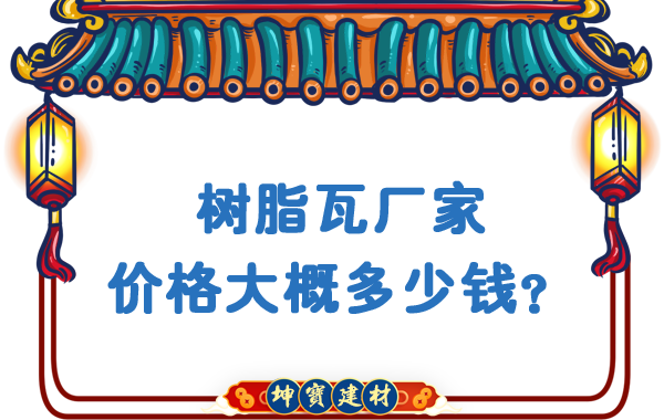 树脂瓦厂家价格大概多少钱？